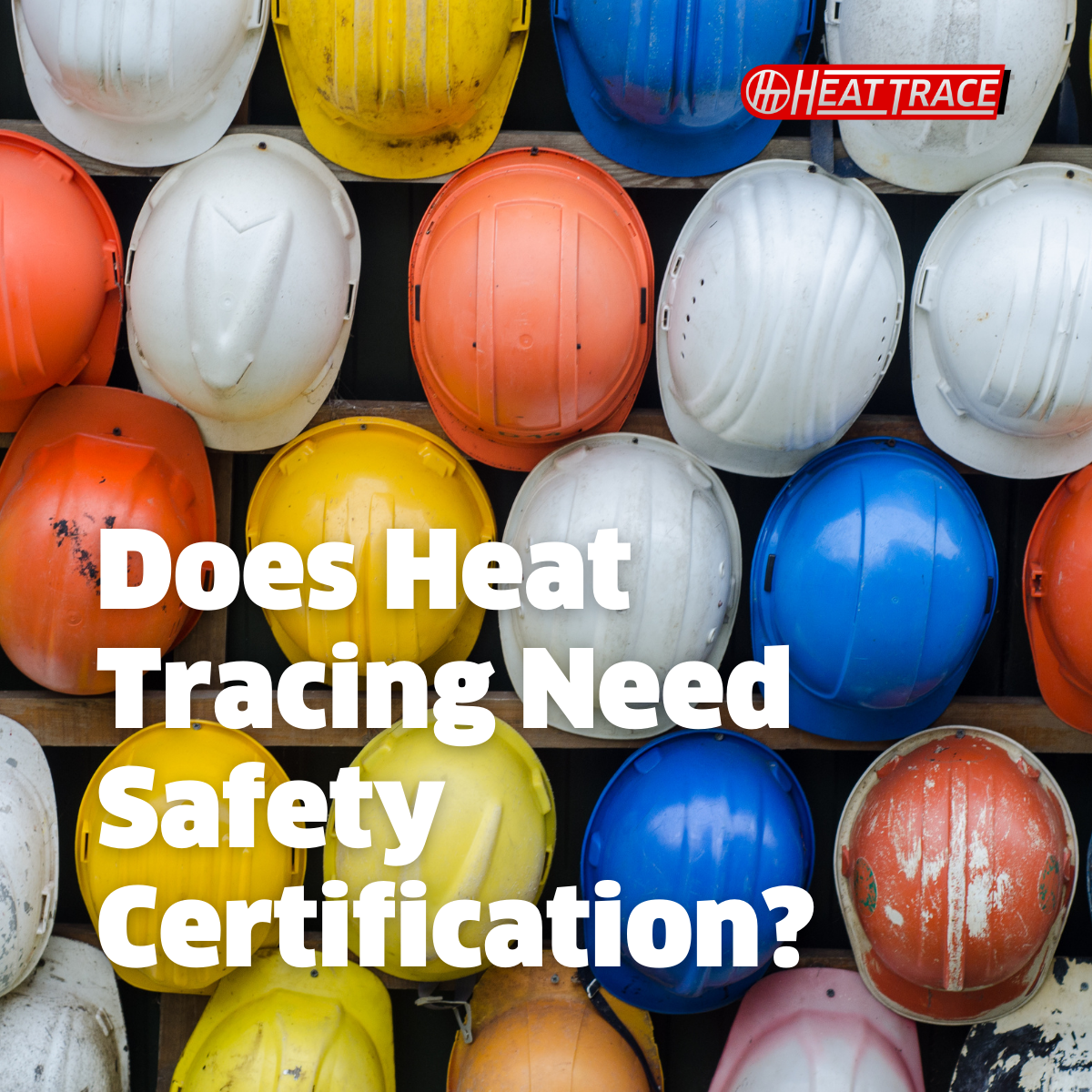 A wall of hard hats with the words "Does Heat Tracing Need Safety Certification?" on top